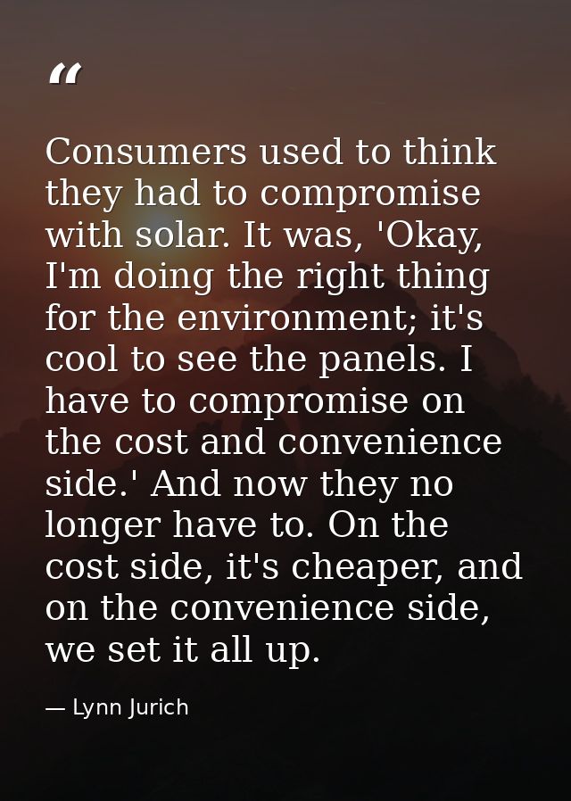 Consumers used to think they had to compromise with solar. It was, 'Okay, I'm doing the right thing for the environment; — Lynn Jurich