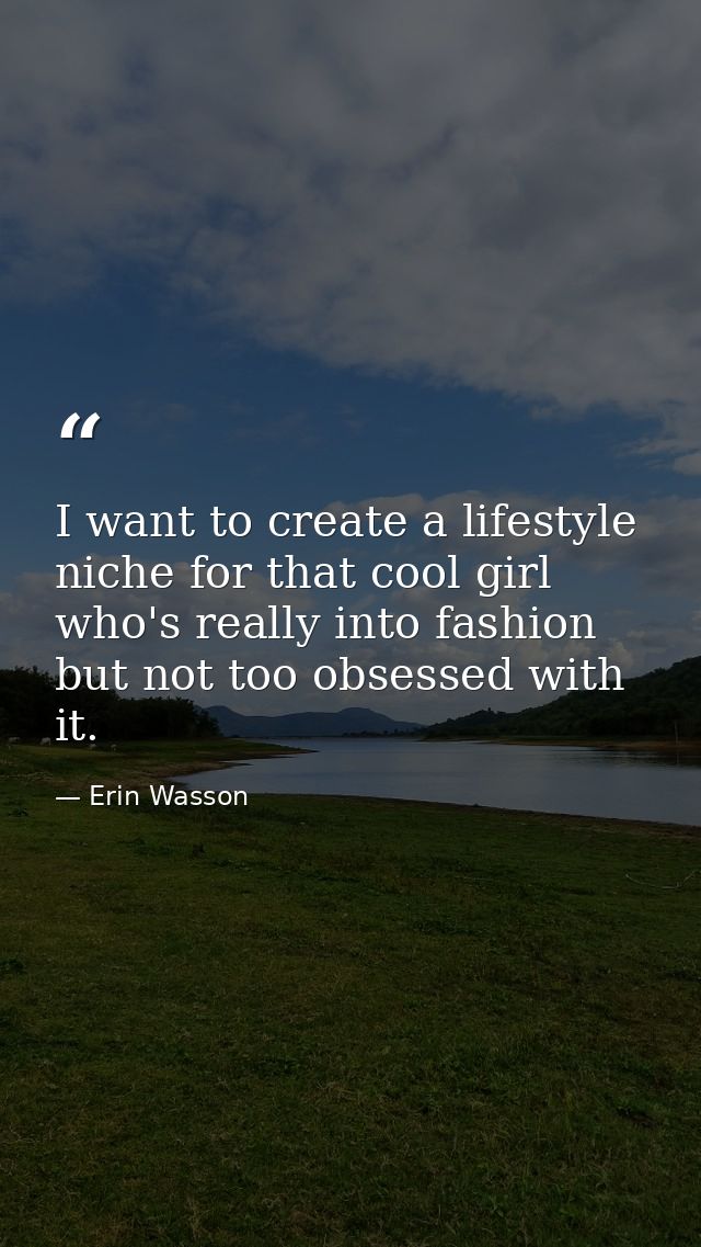 I want to create a lifestyle niche for that cool girl who's really into fashion but not too obsessed with it. — Erin Wasson