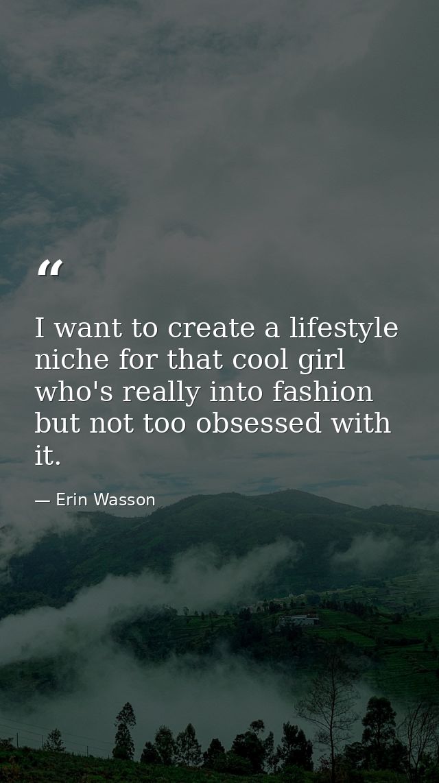 I want to create a lifestyle niche for that cool girl who's really into fashion but not too obsessed with it. — Erin Wasson