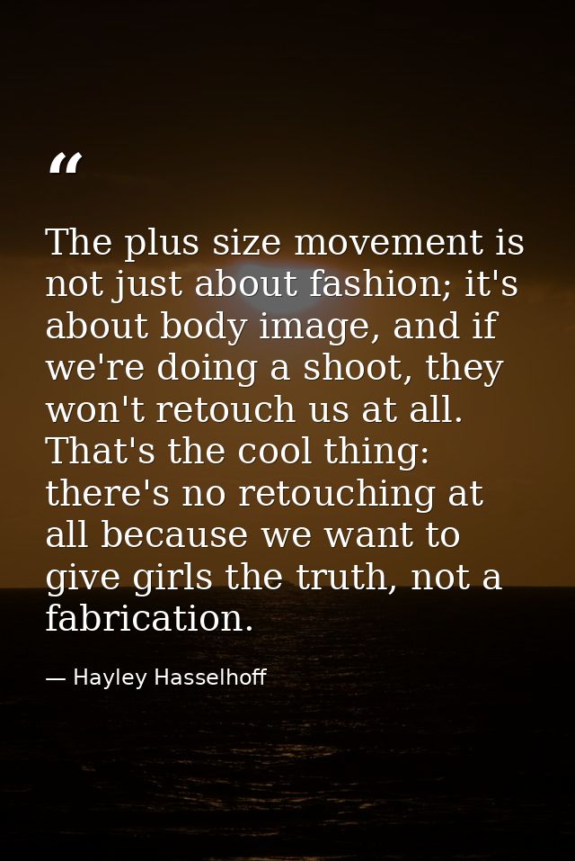 The plus size movement is not just about fashion; it's about body image, and if we're doing a shoot, they won't retouch  — Hayley Hasselhoff