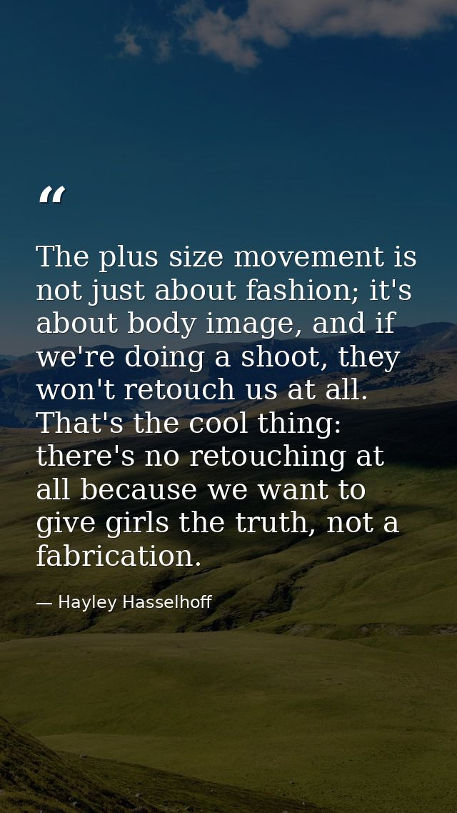 The plus size movement is not just about fashion; it's about body image, and if we're doing a shoot, they won't retouch  — Hayley Hasselhoff