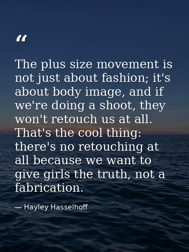 The plus size movement is not just about fashion; it's about body image, and if we're doing a shoot, they won't retouch  — Hayley Hasselhoff