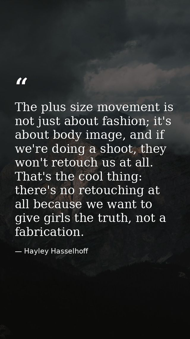 The plus size movement is not just about fashion; it's about body image, and if we're doing a shoot, they won't retouch  — Hayley Hasselhoff