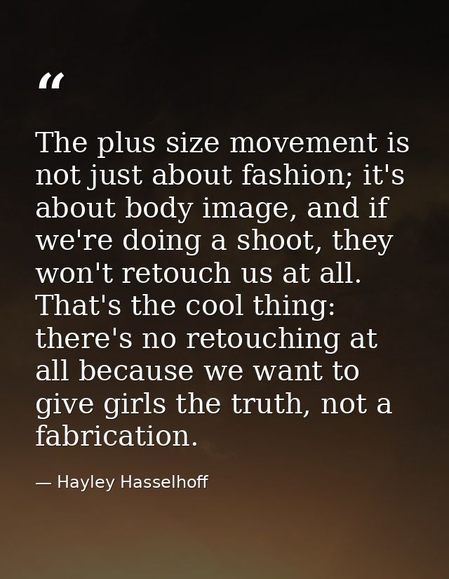 The plus size movement is not just about fashion; it's about body image, and if we're doing a shoot, they won't retouch  — Hayley Hasselhoff