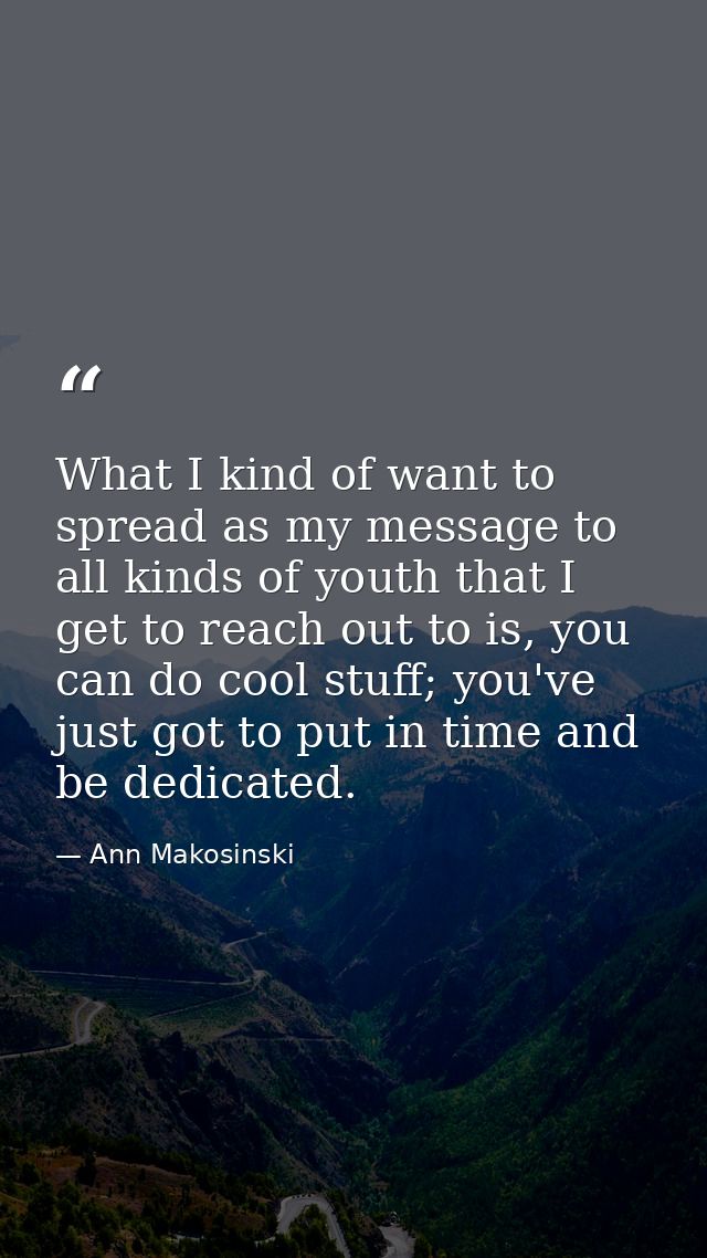 What I kind of want to spread as my message to all kinds of youth that I get to reach out to is, you can do cool stuff;  — Ann Makosinski