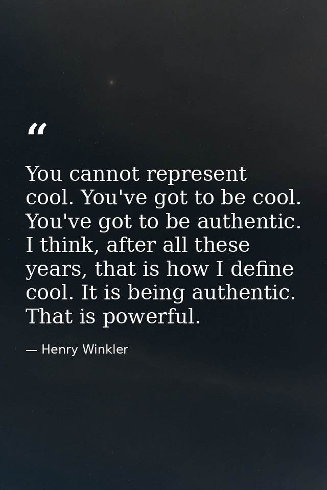 You cannot represent cool. You've got to be cool. You've got to be authentic. I think, after all these years, that is ho — Henry Winkler