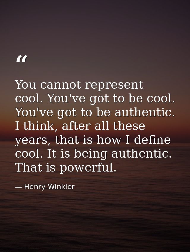 You cannot represent cool. You've got to be cool. You've got to be authentic. I think, after all these years, that is ho — Henry Winkler