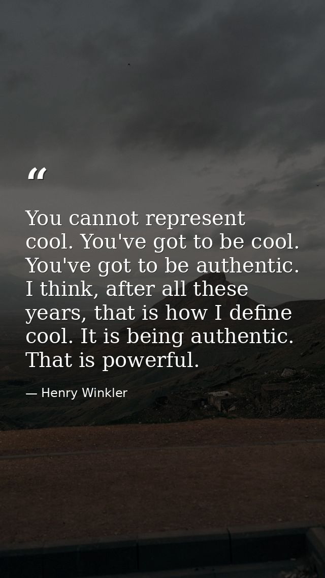 You cannot represent cool. You've got to be cool. You've got to be authentic. I think, after all these years, that is ho — Henry Winkler