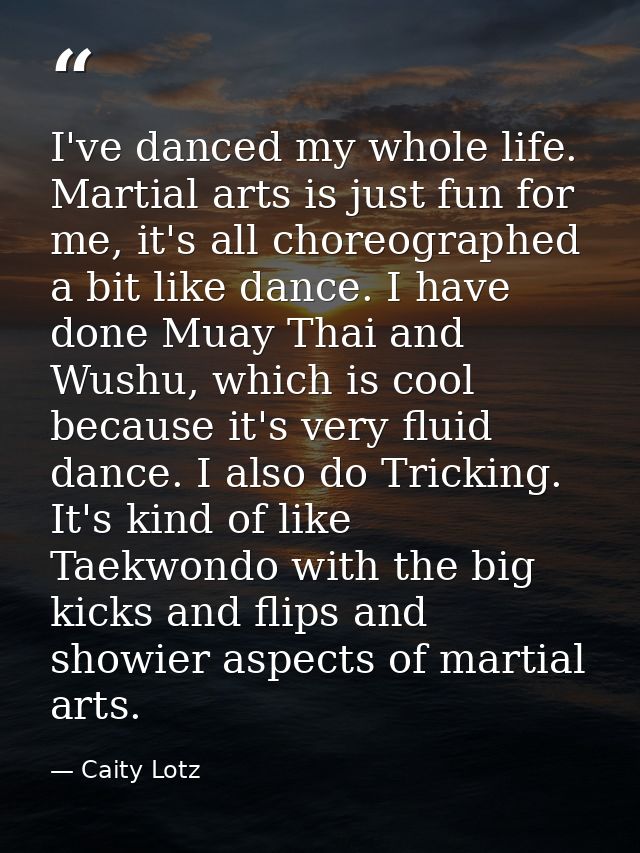 I've danced my whole life. Martial arts is just fun for me, it's all choreographed a bit like dance. I have done Muay Th — Caity Lotz