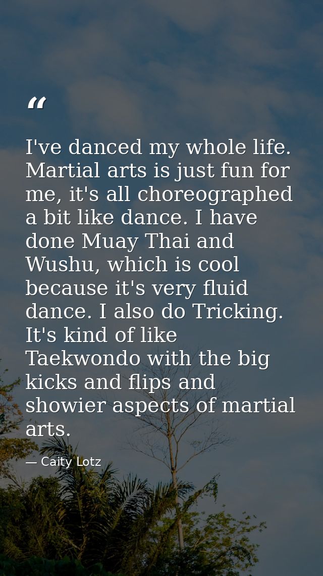 I've danced my whole life. Martial arts is just fun for me, it's all choreographed a bit like dance. I have done Muay Th — Caity Lotz