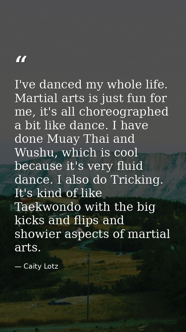 I've danced my whole life. Martial arts is just fun for me, it's all choreographed a bit like dance. I have done Muay Th — Caity Lotz
