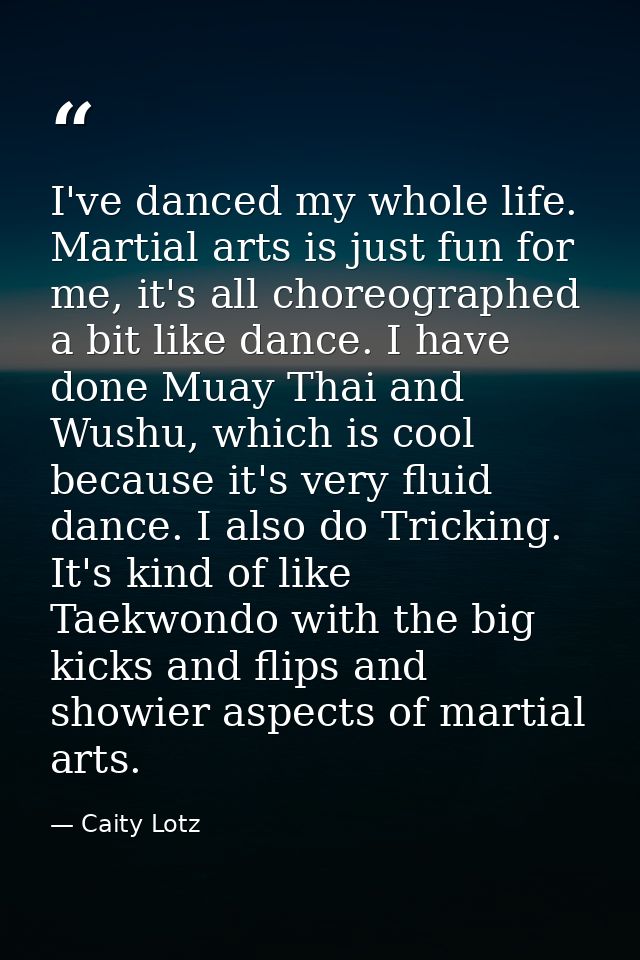 I've danced my whole life. Martial arts is just fun for me, it's all choreographed a bit like dance. I have done Muay Th — Caity Lotz