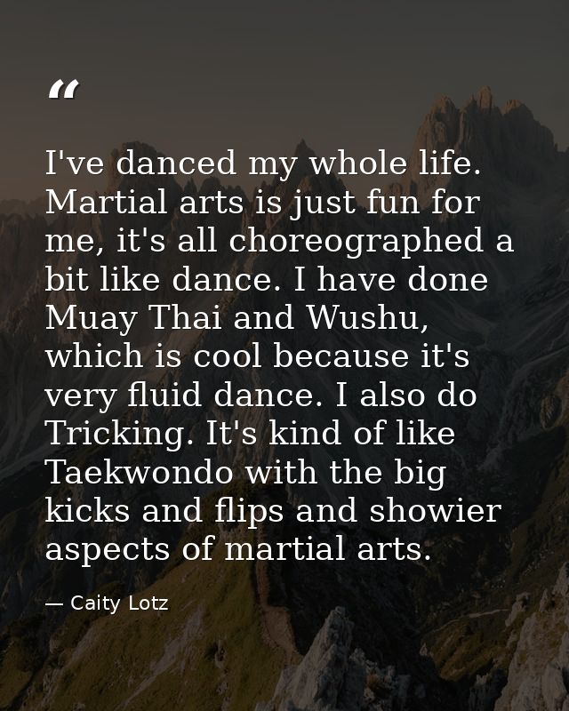 I've danced my whole life. Martial arts is just fun for me, it's all choreographed a bit like dance. I have done Muay Th — Caity Lotz