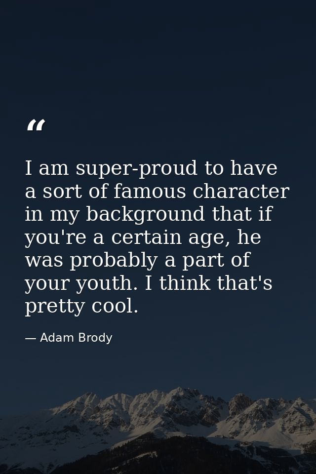 I am super-proud to have a sort of famous character in my background that if you're a certain age, he was probably a par — Adam Brody
