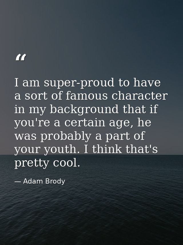 I am super-proud to have a sort of famous character in my background that if you're a certain age, he was probably a par — Adam Brody