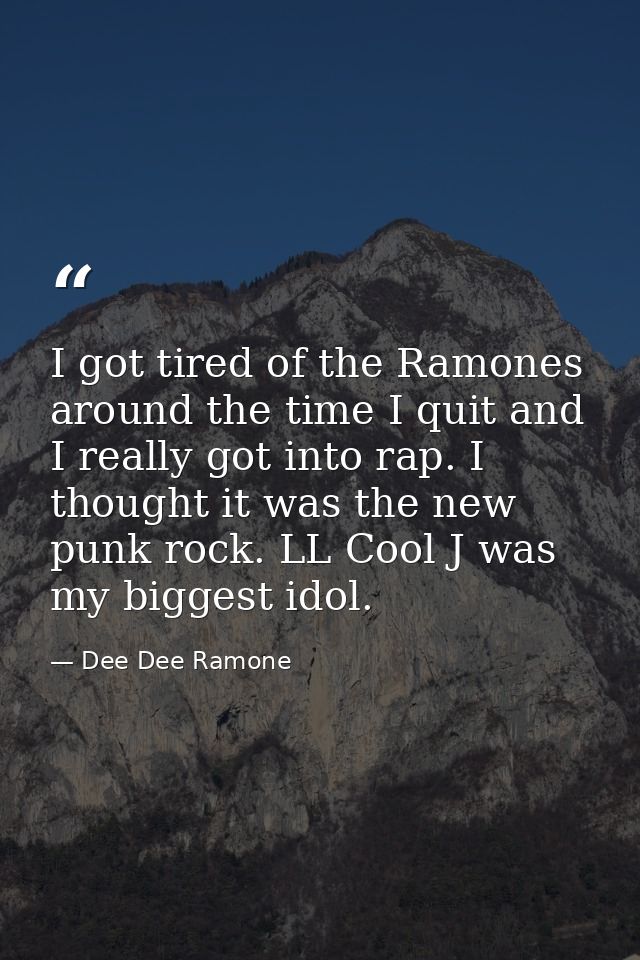 I got tired of the Ramones around the time I quit and I really got into rap. I thought it was the new punk rock. LL Cool — Dee Dee Ramone