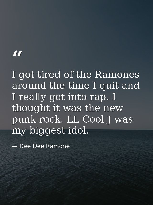 I got tired of the Ramones around the time I quit and I really got into rap. I thought it was the new punk rock. LL Cool — Dee Dee Ramone