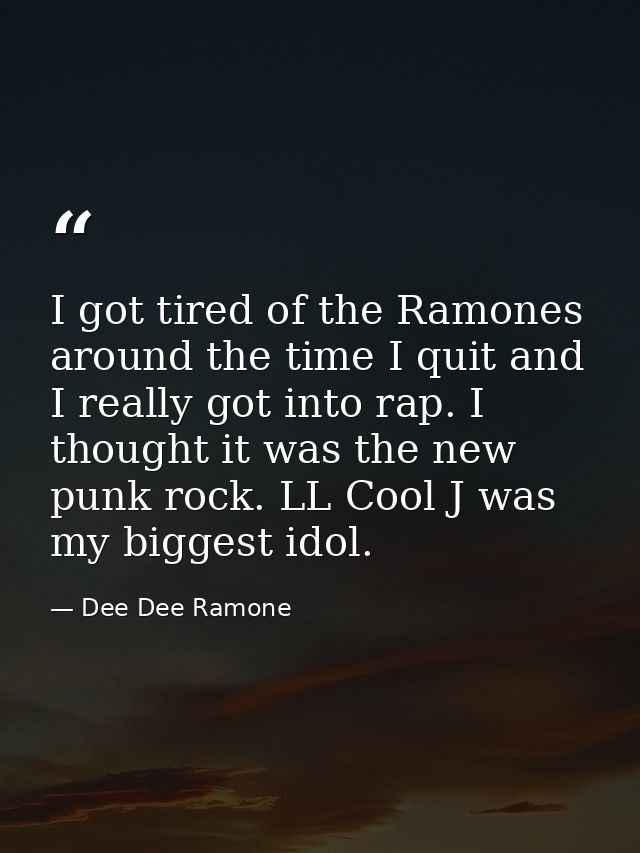 I got tired of the Ramones around the time I quit and I really got into rap. I thought it was the new punk rock. LL Cool — Dee Dee Ramone