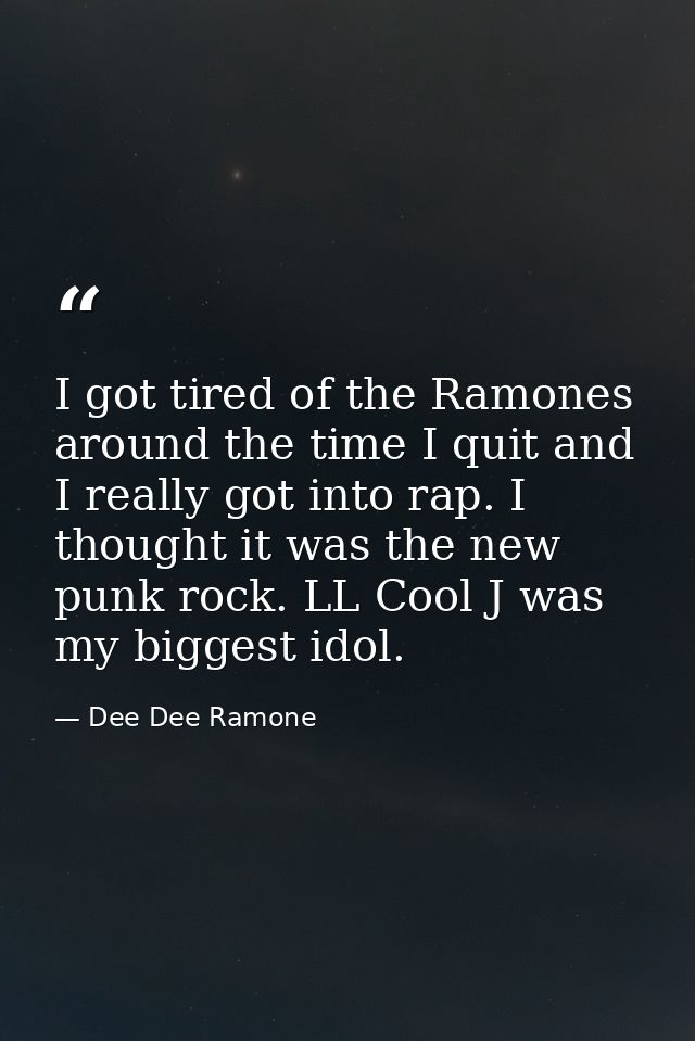 I got tired of the Ramones around the time I quit and I really got into rap. I thought it was the new punk rock. LL Cool — Dee Dee Ramone