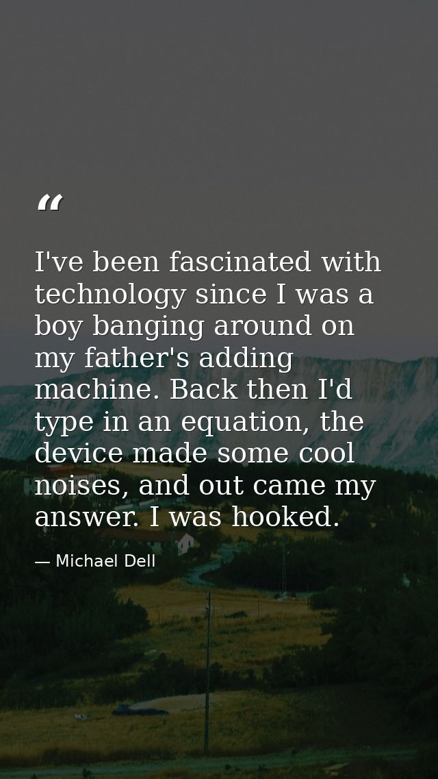 I've been fascinated with technology since I was a boy banging around on my father's adding machine. Back then I'd type  — Michael Dell