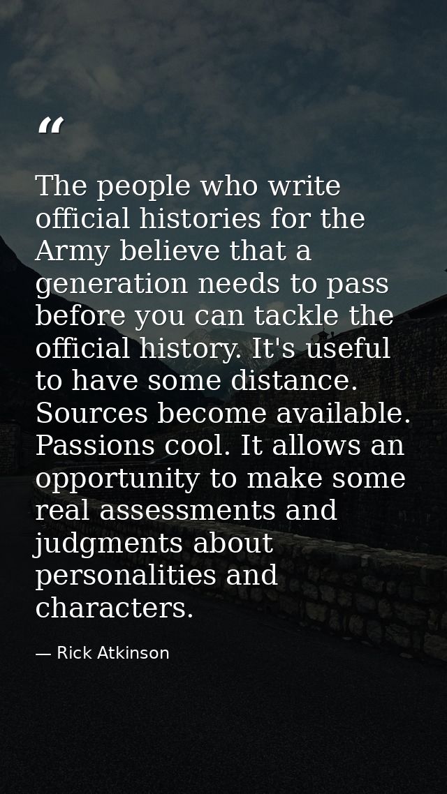 The people who write official histories for the Army believe that a generation needs to pass before you can tackle the o — Rick Atkinson