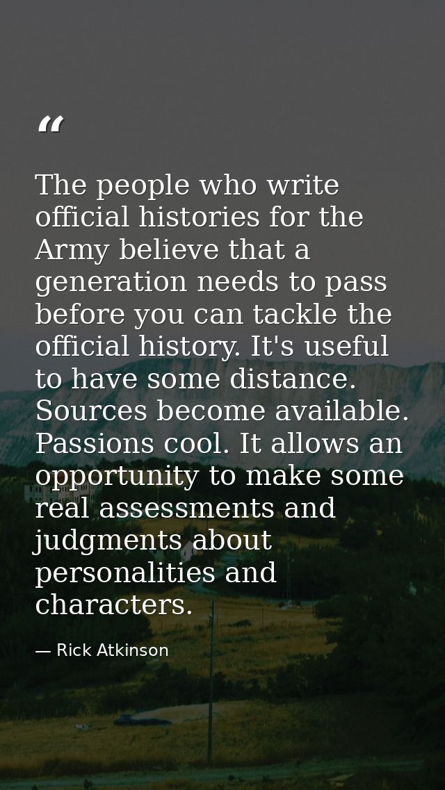 The people who write official histories for the Army believe that a generation needs to pass before you can tackle the o — Rick Atkinson