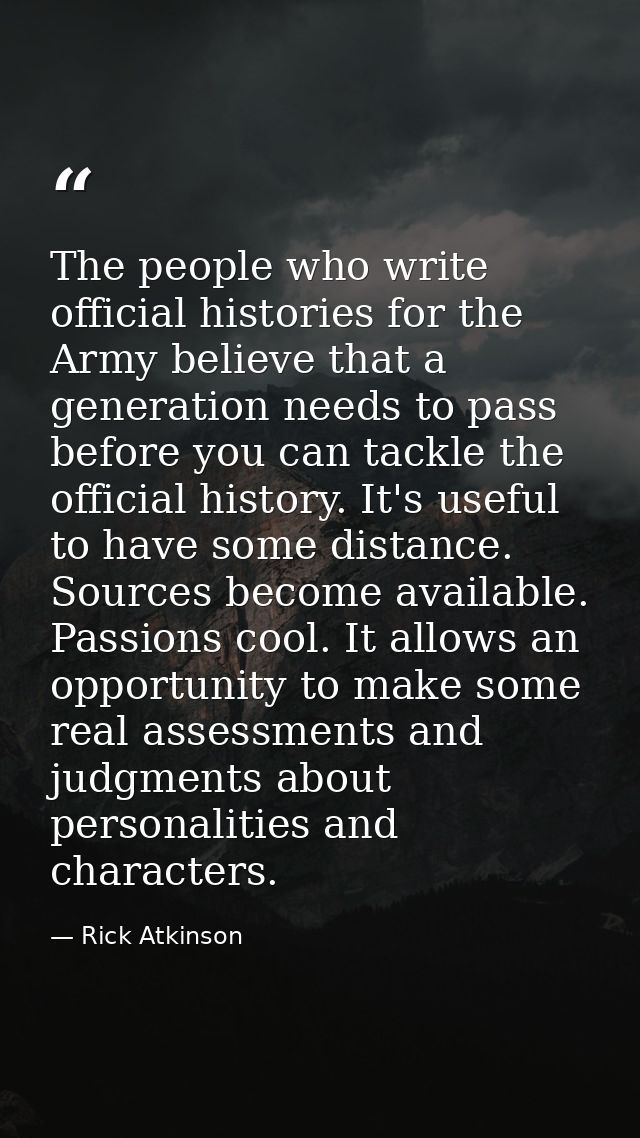 The people who write official histories for the Army believe that a generation needs to pass before you can tackle the o — Rick Atkinson