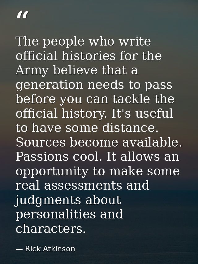 The people who write official histories for the Army believe that a generation needs to pass before you can tackle the o — Rick Atkinson