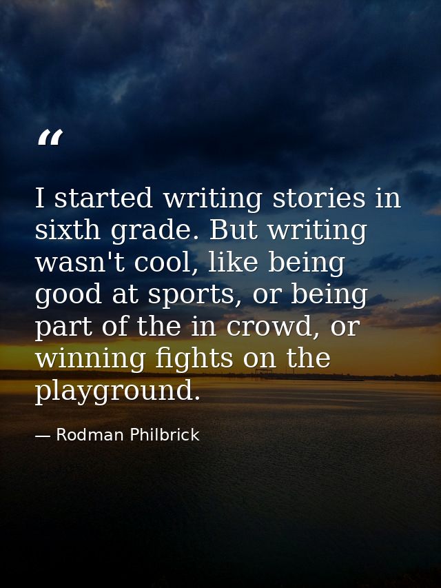 I started writing stories in sixth grade. But writing wasn't cool, like being good at sports, or being part of the in cr — Rodman Philbrick