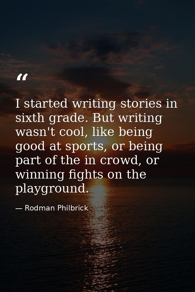 I started writing stories in sixth grade. But writing wasn't cool, like being good at sports, or being part of the in cr — Rodman Philbrick