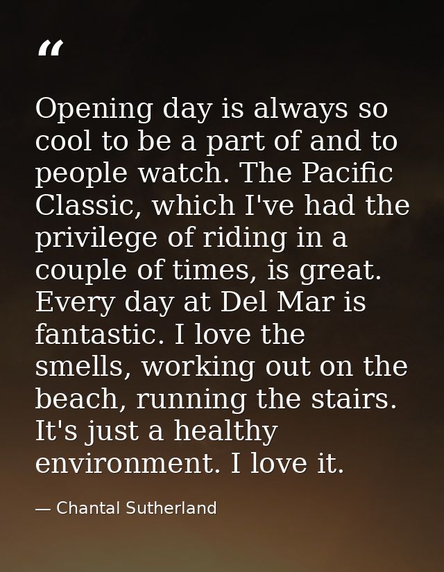 Opening day is always so cool to be a part of and to people watch. The Pacific Classic, which I've had the privilege of  — Chantal Sutherland
