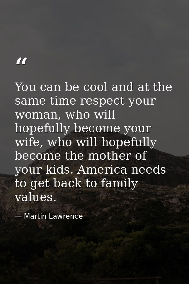 You can be cool and at the same time respect your woman, who will hopefully become your wife, who will hopefully become  — Martin Lawrence