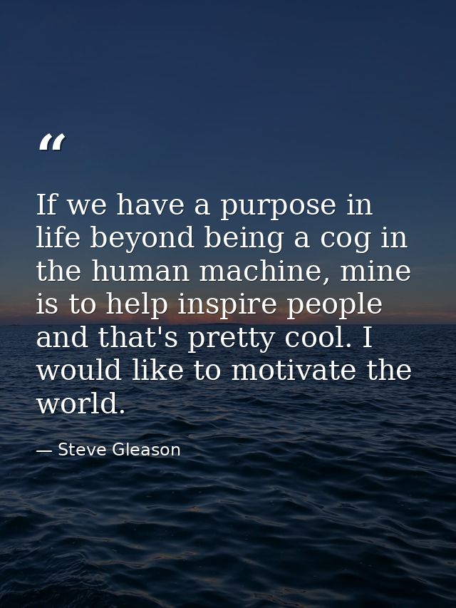 If we have a purpose in life beyond being a cog in the human machine, mine is to help inspire people and that's pretty c — Steve Gleason