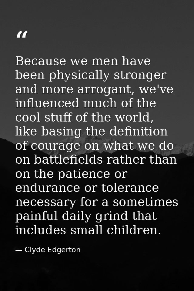 Because we men have been physically stronger and more arrogant, we've influenced much of the cool stuff of the world, li — Clyde Edgerton