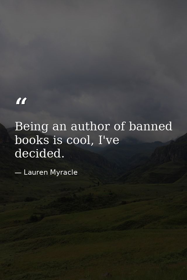 Being an author of banned books is cool, I've decided. — Lauren Myracle