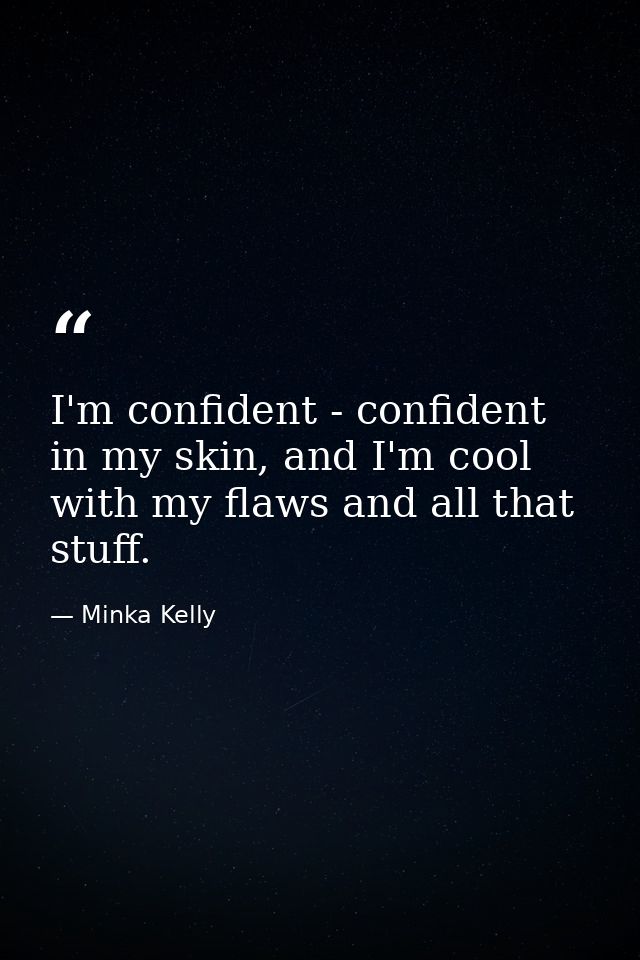 I'm confident - confident in my skin, and I'm cool with my flaws and all that stuff. — Minka Kelly