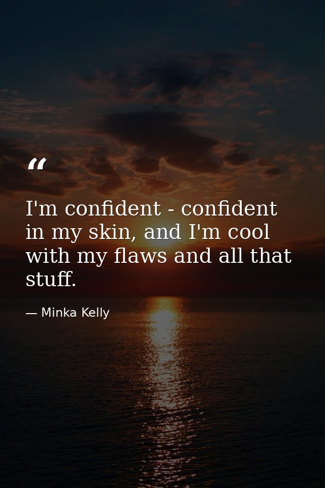 I'm confident - confident in my skin, and I'm cool with my flaws and all that stuff. — Minka Kelly