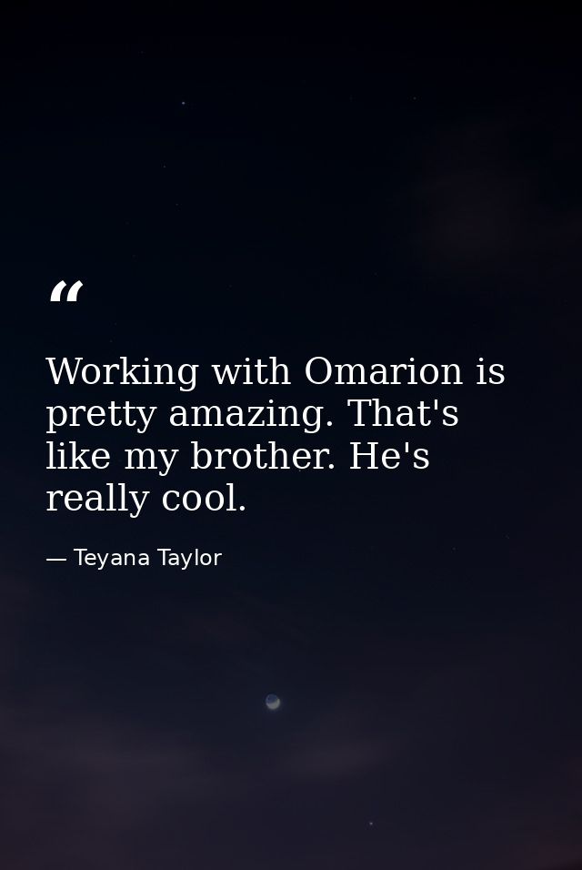 Working with Omarion is pretty amazing. That's like my brother. He's really cool. — Teyana Taylor