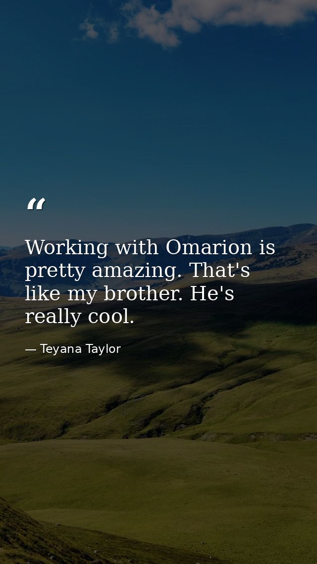 Working with Omarion is pretty amazing. That's like my brother. He's really cool. — Teyana Taylor