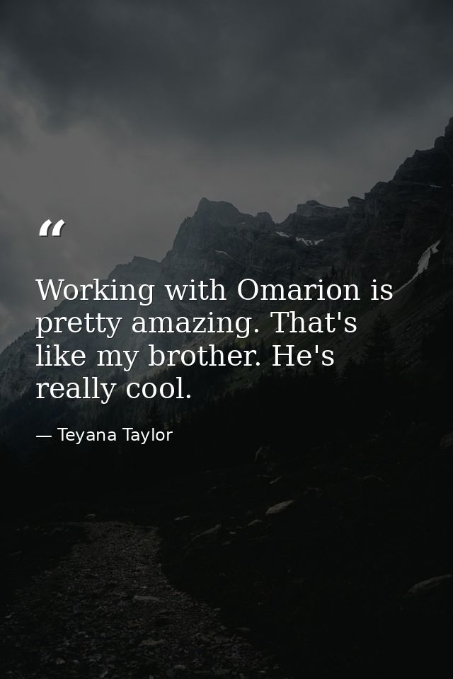 Working with Omarion is pretty amazing. That's like my brother. He's really cool. — Teyana Taylor