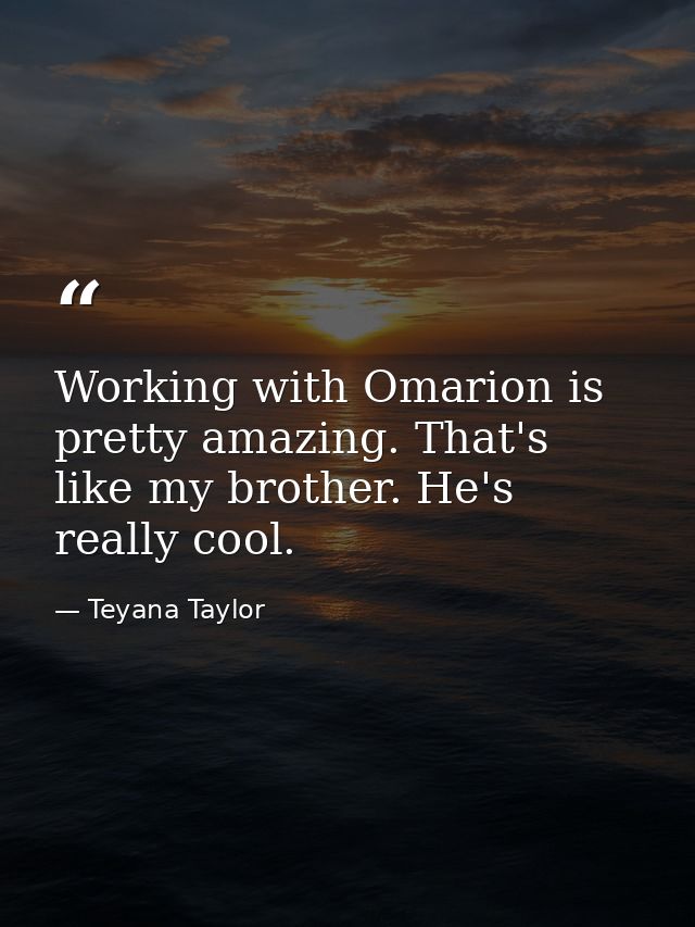 Working with Omarion is pretty amazing. That's like my brother. He's really cool. — Teyana Taylor