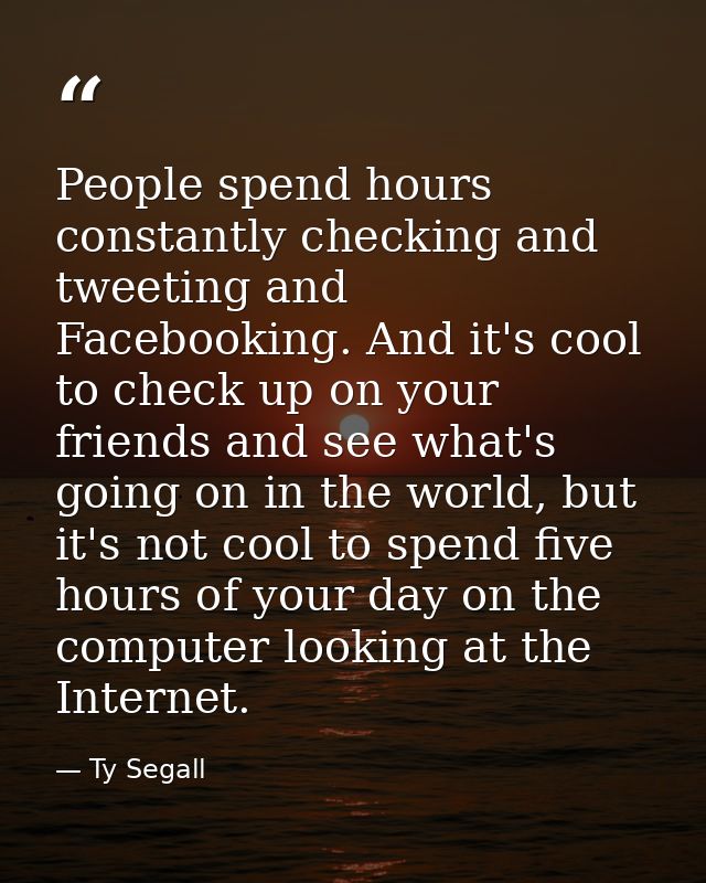 People spend hours constantly checking and tweeting and Facebooking. And it's cool to check up on your friends and see w — Ty Segall