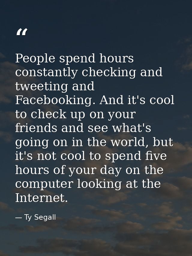 People spend hours constantly checking and tweeting and Facebooking. And it's cool to check up on your friends and see w — Ty Segall