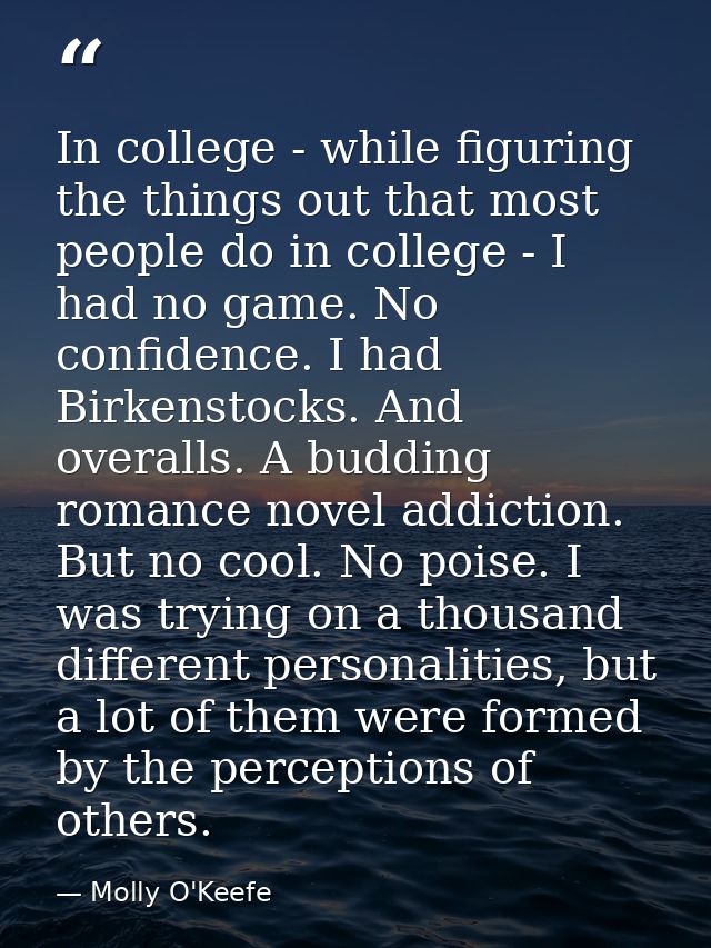 In college - while figuring the things out that most people do in college - I had no game. No confidence. I had Birkenst — Molly O'Keefe