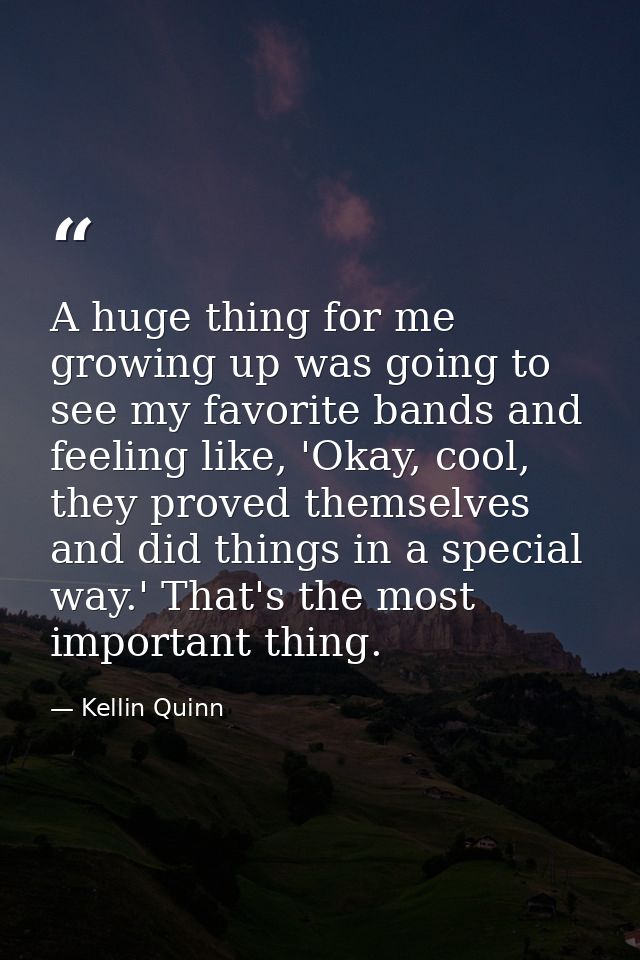 A huge thing for me growing up was going to see my favorite bands and feeling like, 'Okay, cool, they proved themselves  — Kellin Quinn