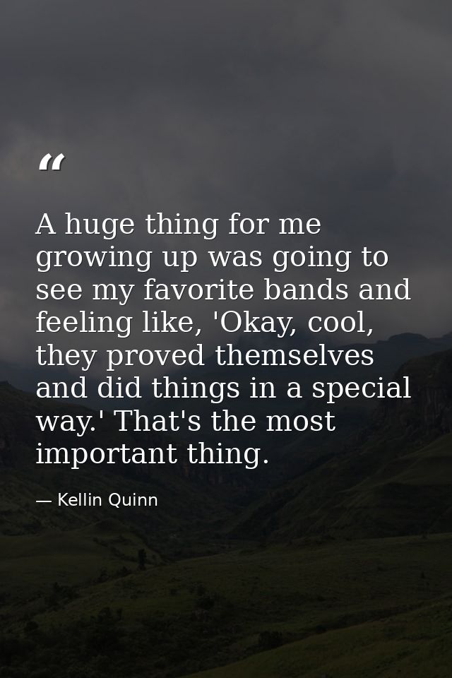 A huge thing for me growing up was going to see my favorite bands and feeling like, 'Okay, cool, they proved themselves  — Kellin Quinn