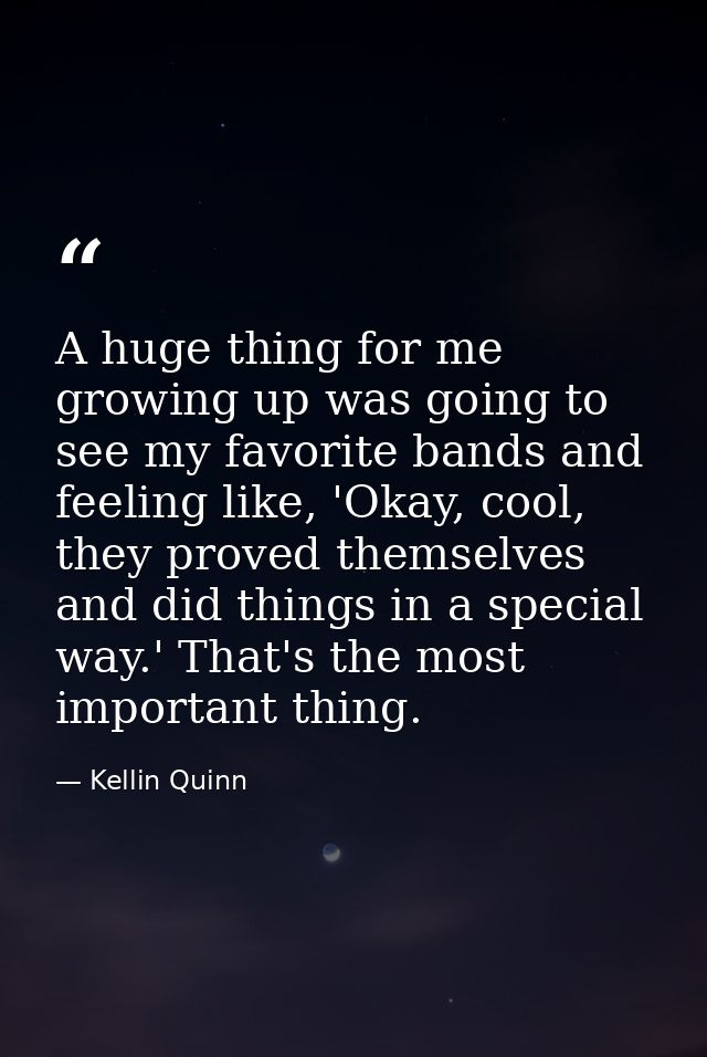 A huge thing for me growing up was going to see my favorite bands and feeling like, 'Okay, cool, they proved themselves  — Kellin Quinn