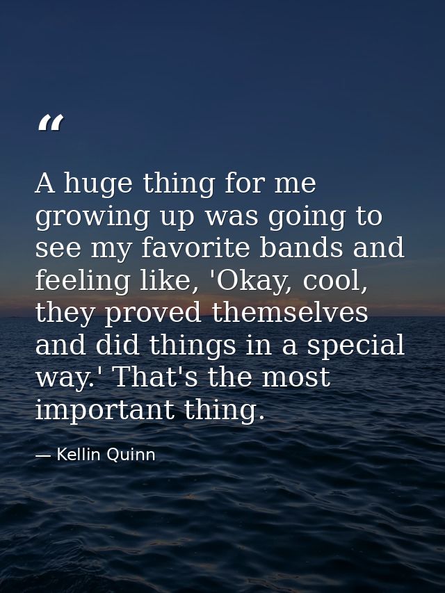 A huge thing for me growing up was going to see my favorite bands and feeling like, 'Okay, cool, they proved themselves  — Kellin Quinn