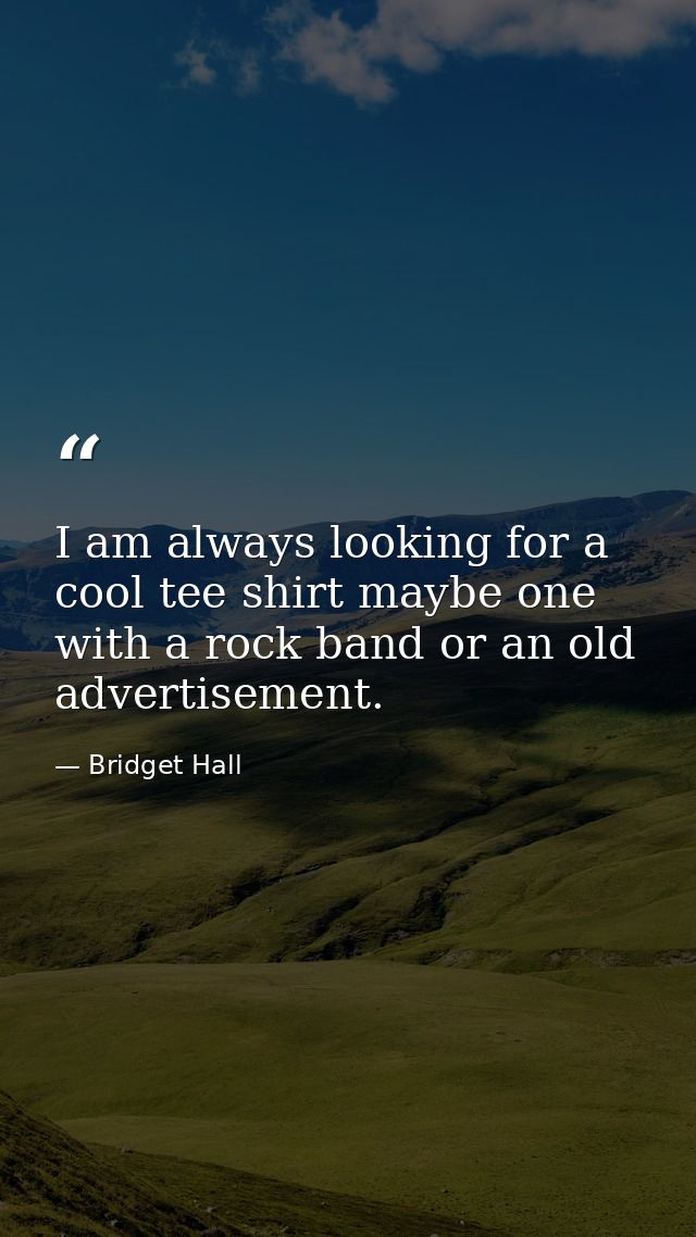 I am always looking for a cool tee shirt maybe one with a rock band or an old advertisement. — Bridget Hall