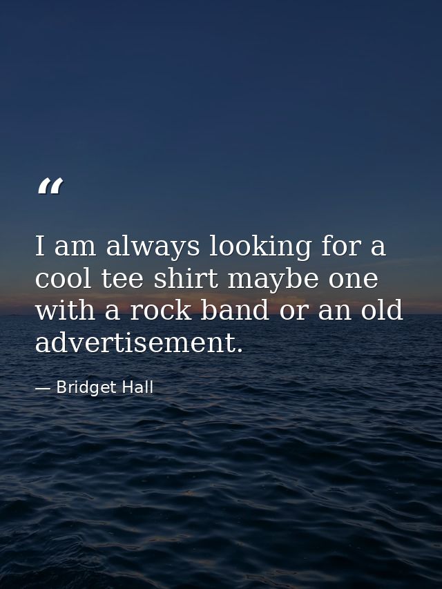 I am always looking for a cool tee shirt maybe one with a rock band or an old advertisement. — Bridget Hall